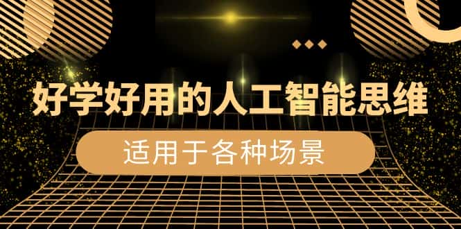 （8449期）好学好用的-人工智能思维：生活/工作/娱乐/适用于各种场景（56节视频课）-优优云创网