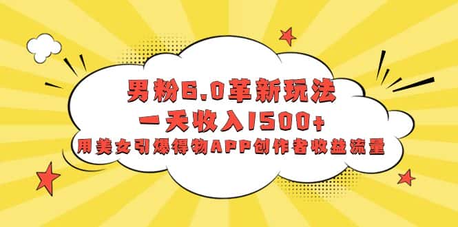 （8457期）男粉6.0革新玩法，一天收入1500+，用美女引爆得物APP创作者收益流量-优优云创网