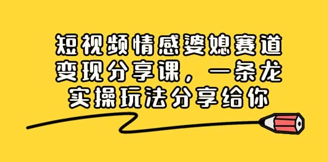 （8470期）短视频情感婆媳赛道变现分享课，一条龙实操玩法分享给你-优优云创