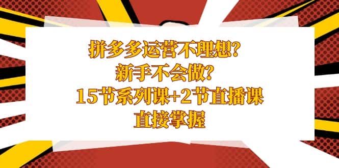 （8479期）拼多多运营不理想？新手不会做？15节系列课+2节直播课，直接掌握-优优云创网
