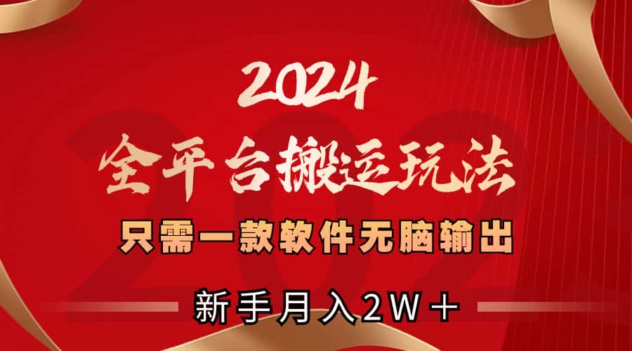 （8482期）2024全平台搬运玩法，只需一款软件，无脑输出，新手也能月入2W＋-副业吧