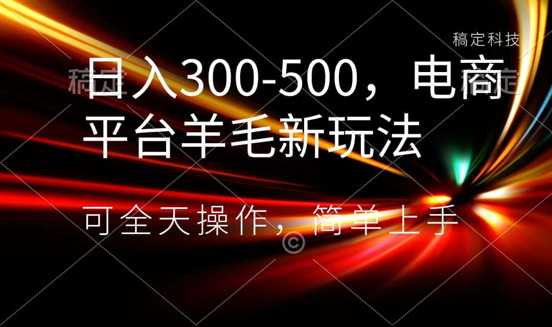 （8495期）日入300-500，电商平台羊毛新玩法，可全天操作，简单上手-优优云创网