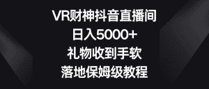（8512期）VR财神抖音直播间，日入5000+，礼物收到手软，落地保姆级教程-优优云创