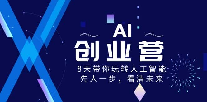 （8523期）AI-创业营，8天带你玩转人工智能，先人一步，看清未来！-优优云创