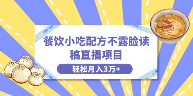 （8543期）餐饮小吃配方不露脸读稿直播项目，无需露脸，月入3万+附小吃配方资源-优优云创网
