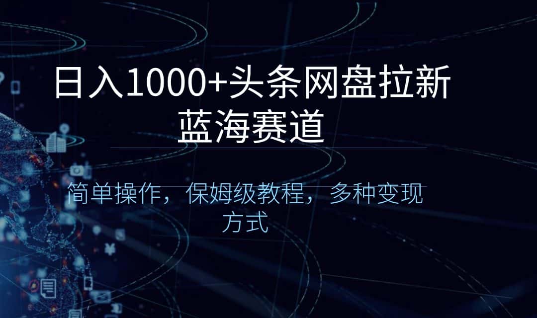 （8547期）日入1000+头条网盘拉新蓝海赛道，简单操作，保姆级教程，多种变现方式-优优云创网