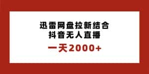 （8551期）一天2000+迅雷网盘拉新结合抖音无人直播，独创玩法保姆级教学-优优云创