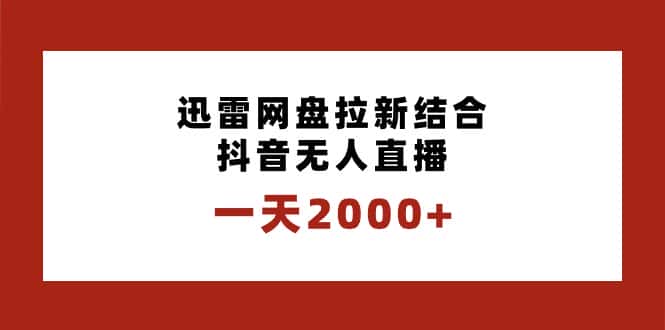（8551期）一天2000+迅雷网盘拉新结合抖音无人直播，独创玩法保姆级教学-优优云创网