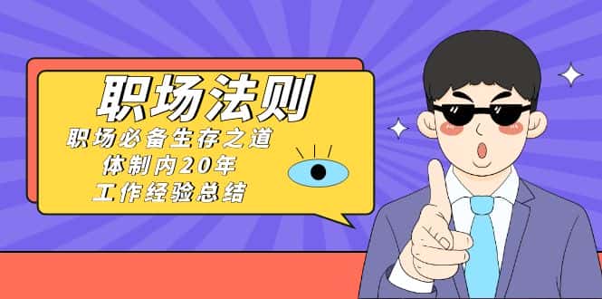 （8557期）《职场 法则》职场必备生存之道，体制内20年 工作经验总结（17节课）-优优云创网
