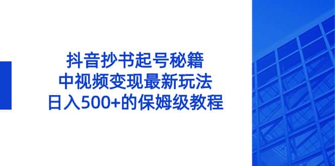 （8585期）抖音抄书起号秘籍，中视频变现最新玩法，日入500+的保姆级教程！-优优云创网