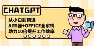 （8584期）CHATGPT-从小白到精通，AI神器+OFFICE全家桶，助力10倍提升工作效率-优优云创网