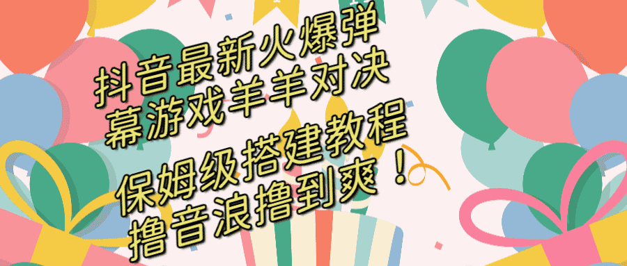 （8588期）抖音最新火爆弹幕游戏羊羊对决，保姆级搭建开播教程，撸音浪直接撸到爽！-优优云创网