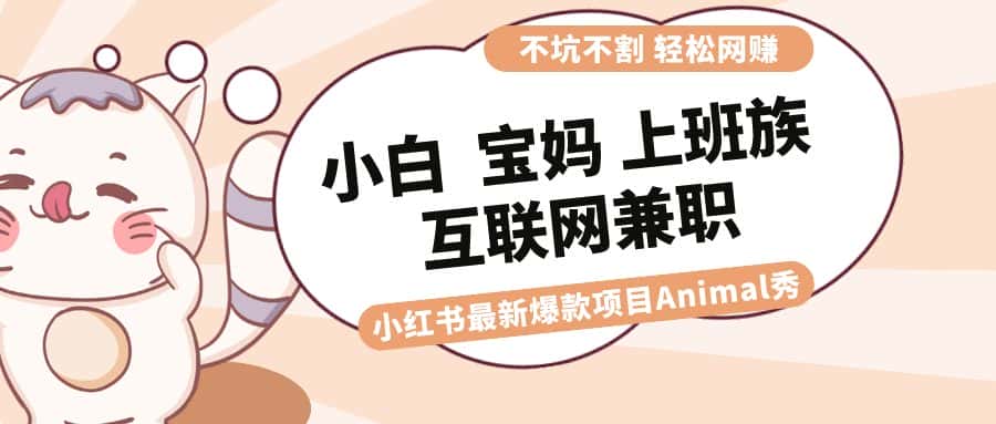 （8590期）适合小白 宝妈 上班族 大学生互联网兼职 小红书爆款项目Animal秀，月入1W-优优云创网