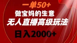 （8603期）一单50+做宝妈的生意 无人直播高级玩法 日入2000+-优优云创网