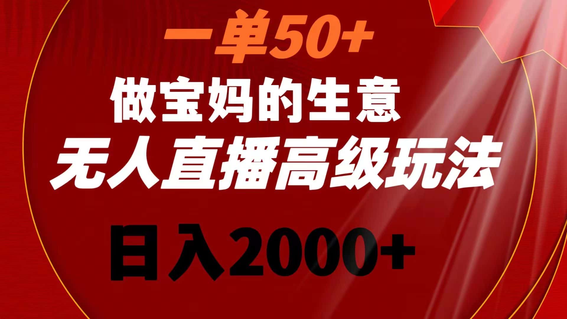 （8603期）一单50+做宝妈的生意 无人直播高级玩法 日入2000+-优优云创网