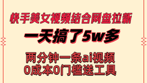 (8610期)快手美女视频结合网盘拉新,一天搞了50000 两分钟一条Ai原创视频,0成…-优优云创