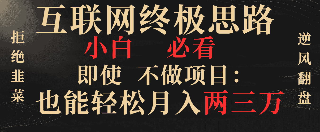 （8619期）互联网终极思路，小白必看，即使不做项目也能轻松月入两三万，拒绝韭菜…-优优云创网