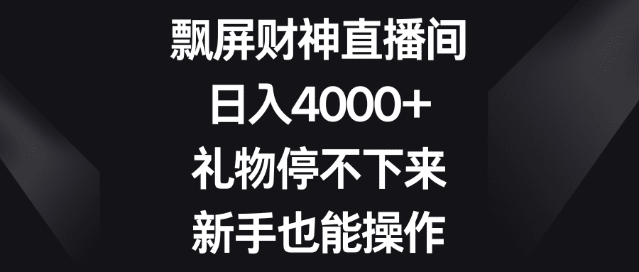 （8620期）飘屏财神直播间，日入4000+，礼物停不下来，新手也能操作-优优云创网
