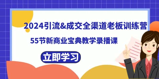 (8624期)2024引流&成交全渠道老板训练营,55节新商业宝典教学录播课-优优云创网