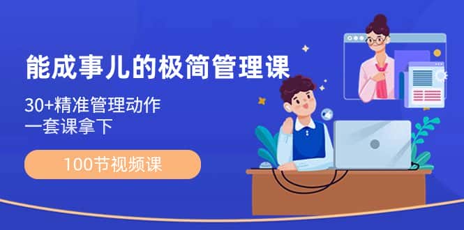 (8636期)能成事儿-极简管理课:100节视频课,30+精准管理动作,一套课拿下-优优云创网