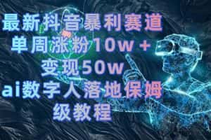 （8637期）最新抖音暴利赛道，单周涨粉10w＋变现50w的ai数字人落地保姆级教程-优优云创网