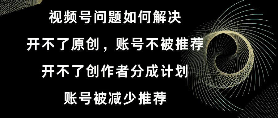 （8638期）视频号开不了原创和创作者分成计划 账号被减少推荐 账号不被推荐】如何解决-优优云创网