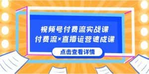 （8639期）视频号付费流实战课，付费流×直播运营速成课，让你快速掌握视频号核心运..-优优云创网