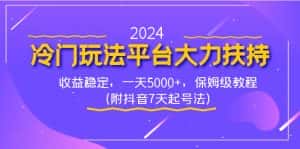 （8642期）2024冷门玩法平台大力扶持，收益稳定，一天5000+，保姆级教程（附抖音7…-优优云创网