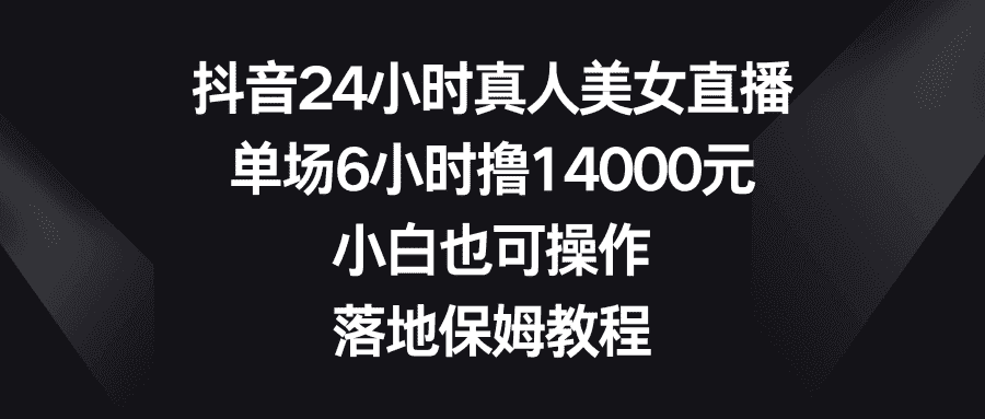 (8644期)抖音24小时真人美女直播,单场6小时撸14000元,小白也可操作,落地保姆教程-优优云创网