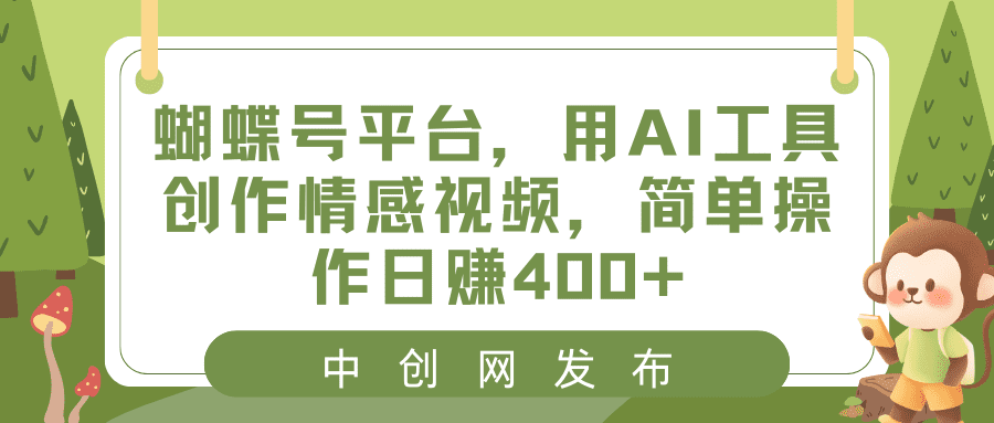 (8650期)蝴蝶号平台,用AI工具创作情感视频,简单操作日赚400+-优优云创