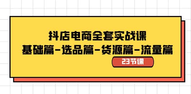 （8656期）抖店电商全套实战课：基础篇-选品篇-货源篇-流量篇（23节课）-优优云创网