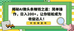 （8664期）揭秘AI微头条赚钱之道：简单操作，日入200+，让你轻松成为收益达人！-副业吧