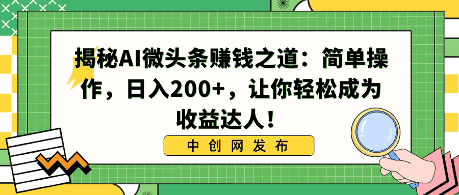 (8664期)揭秘AI微头条赚钱之道:简单操作,日入200+,让你轻松成为收益达人!-副业吧