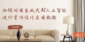 （8669期）如何利用生成式AI人工智能进行室内设计应用教程（22节课）-优优云创