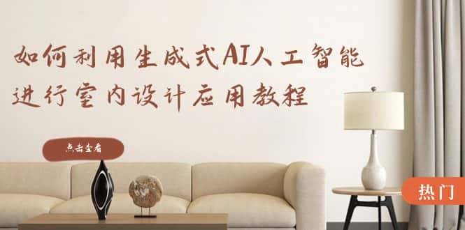 （8669期）如何利用生成式AI人工智能进行室内设计应用教程（22节课）-优优云创