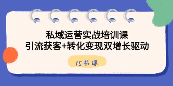 （8698期）私域运营实战培训课，引流获客+转化变现双增长驱动（15节课）-优优云创网