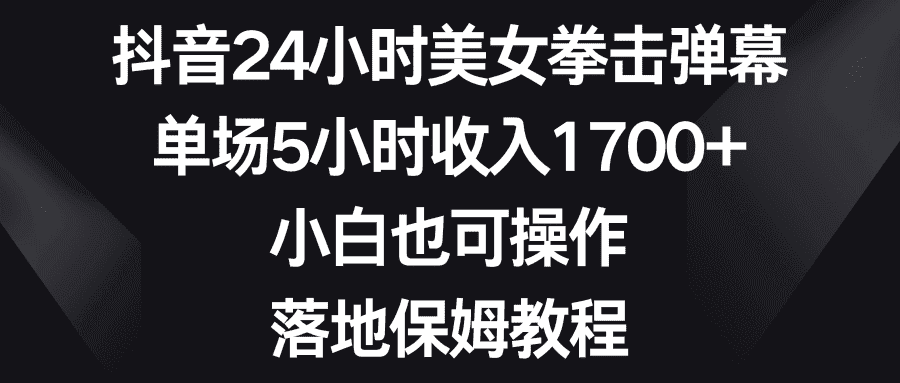 （8715期）抖音24小时美女拳击弹幕，单场5小时收入1700+，小白也可操作，落地保姆教程-优优云创