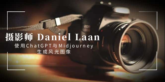 （8717期）摄影师 Daniel Laan 使用ChatGPT与Midjourney生成风光图像-中英字幕-优优云创
