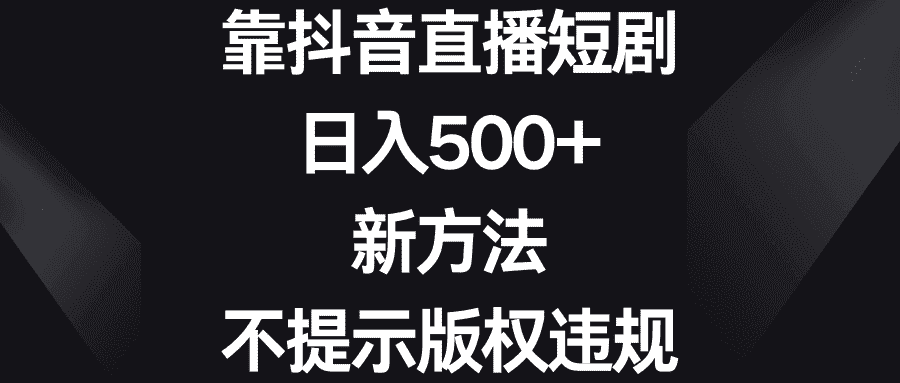 （8729期）靠抖音直播短剧，日入500+，新方法、不提示版权违规-副业吧