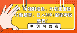（8733期）AI 萌娃制造机，开启宝宝图片新篇章，日入300+的保姆级教程！-优优云创