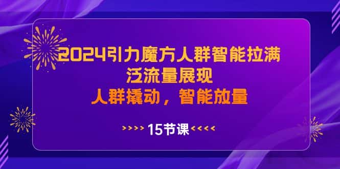 （8736期）2024引力魔方人群智能拉满，泛流量展现，人群撬动，智能放量-优优云创网