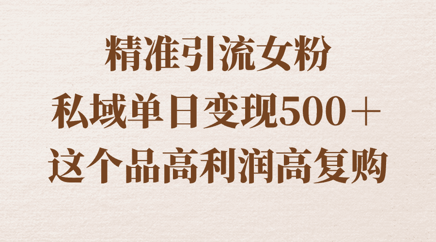 （8742期）精准引流女粉，私域单日变现500＋，高利润高复购，保姆级实操教程分享-优优云创网