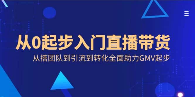 （8745期）从0起步入门直播带货，从搭团队到引流到转化全面助力GMV起步-优优云创网
