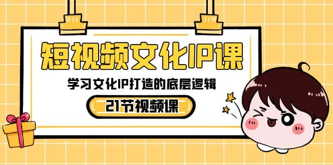 (8746期)短视频-文化IP课,学习文化IP打造的底层逻辑(21节课)-优优云创网