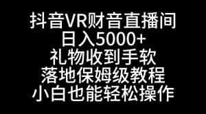 (8749期)抖音VR财神直播间,日入5000+,礼物收到手软,落地式保姆级教程,小白也…-优优云创网
