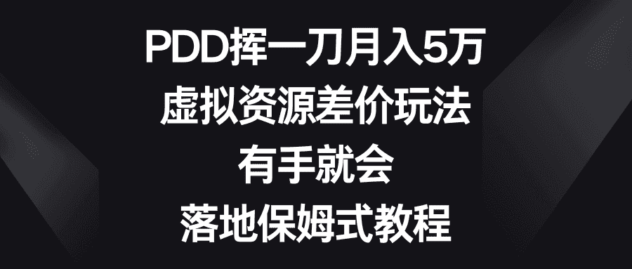 （8751期）PDD挥一刀月入5万，虚拟资源差价玩法，有手就会，落地保姆式教程-优优云创网