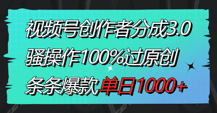 （8761期）视频号创作者分成3.0玩法，骚操作100%过原创，条条爆款，单日1000+-优优云创网