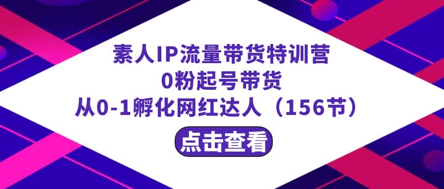 （8776期）繁星·计划素人IP流量带货特训营：0粉起号带货 从0-1孵化网红达人（156节）-优优云创网