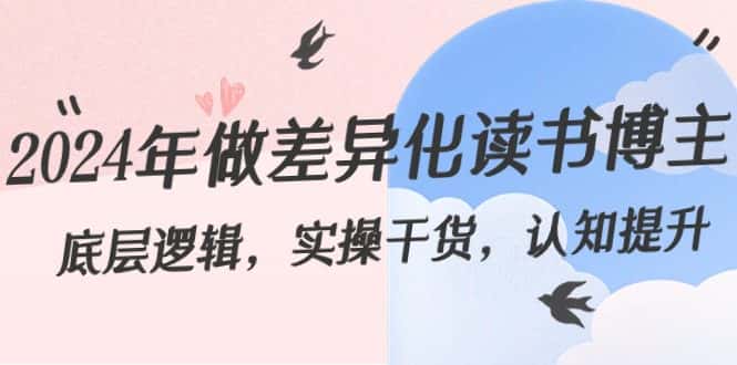 (8784期)2024年做差异化-读书博主:底层逻辑,实操干货,认知提升(29节)-优优云创网