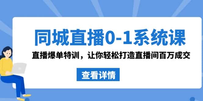 （8786期）同城直播0-1系统课 抖音同款：直播爆单特训，让你轻松打造直播间百万成交-优优云创网